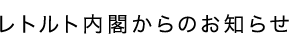 レトルト内閣からのお知らせ