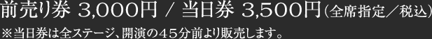 前売り券 3,000円 / 当日券 3,500円（全席指定／税込）